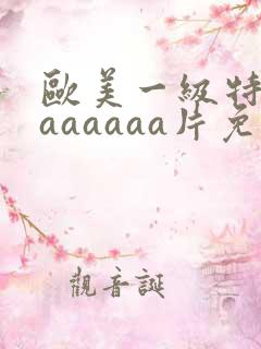 欧美一级特黄aaaaaaa片免费播放