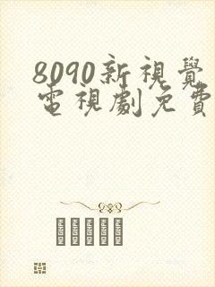 8090新视觉电视剧免费上线