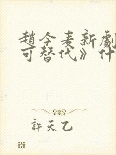 赵今麦新剧《无可替代》什么时候上