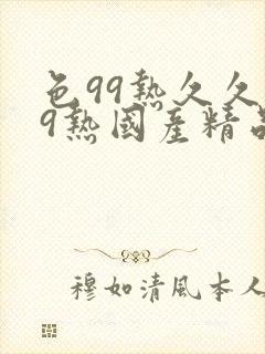 色99热久久99热国产精品