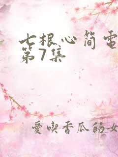 七根心简电视剧第7集