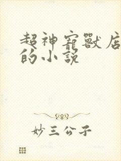 超神宠兽店类似的小说
