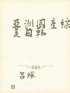 亚洲国产综合欧美日韩