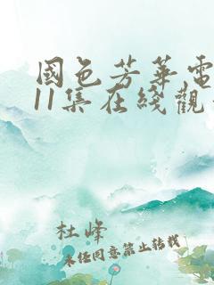 国色芳华电视剧11集在线观看免费高清版