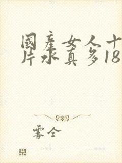 国产女人十八毛片水真多18精品
