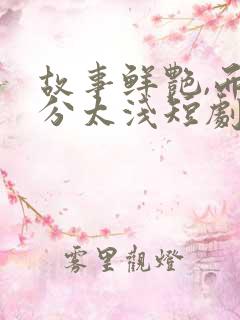 故事鲜艳,而缘分太浅短剧