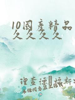 10国产精品久久久久久