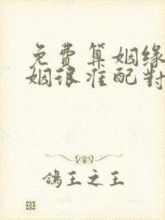 免费算姻缘 婚姻很准配对