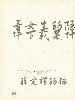 看女生的隐私软件下载是什么?