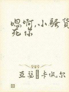 嗯啊,小骚货操死你