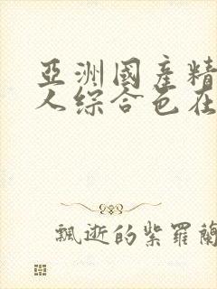 亚洲国产精品成人综合色在