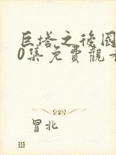 巨塔之后国语40集免费观看下载