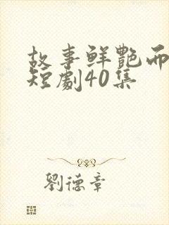 故事鲜艳而缘分短剧40集