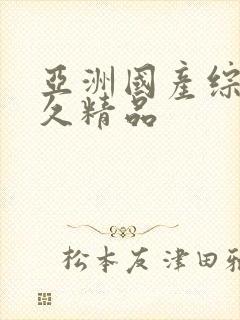 亚洲国产综合久久精品