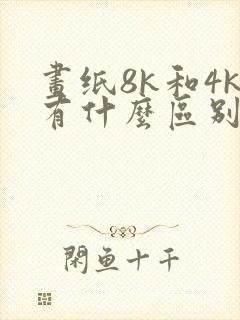 画纸8k和4k有什么区别