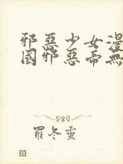 邪恶少女漫画韩国邪恶帝无翼鸟