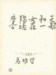 摩羯女和天秤男合适在一起吗