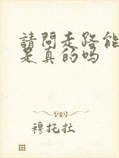 请问走路能赚钱是真的吗