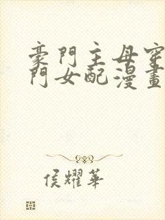 豪门主母穿成高门女配漫画