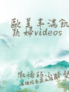 欧美丰满饥渴老熟妇videos