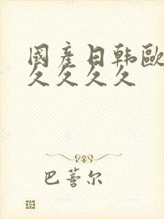 国产日韩欧美久久久久久