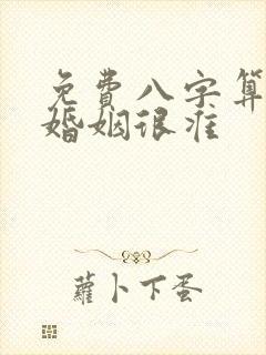 免费八字算姻缘婚姻很准