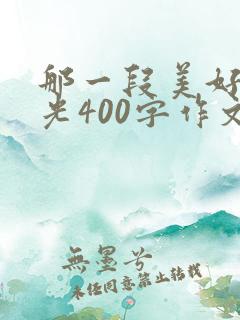 那一段美好的时光400字作文