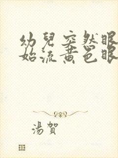 幼儿突然眼睛开始流黄色眼屎