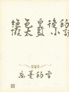 绝色皇后的贴身假太监 小说免费阅读