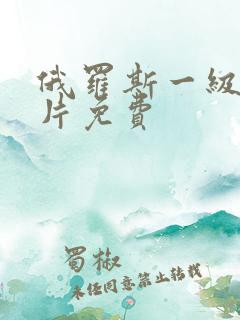 俄罗斯一级a大片免费