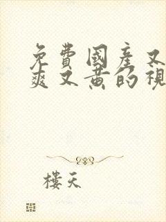 免费国产又色又爽又黄的视频