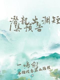 潜龙出渊短剧第1集预告