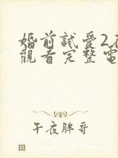 婚前试爱2在线观看完整电视剧免费