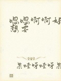 嗯嗯啊啊好爽好想要