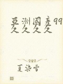 亚洲国产99久久久久久