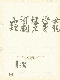 山河烬将女归途短剧免费观看完整版