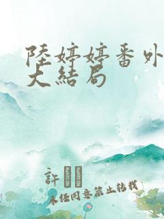 陆婷婷番外续写大结局