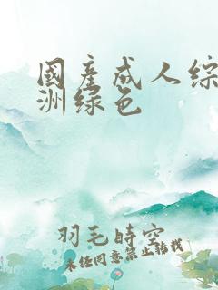 国产成人综合亚洲绿色