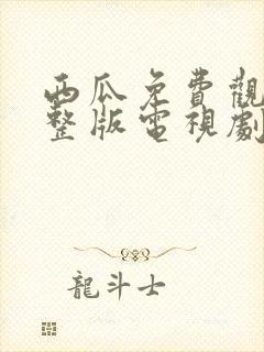 西瓜免费观看完整版电视剧