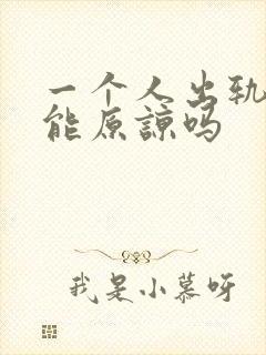 一个人出轨了还能原谅吗