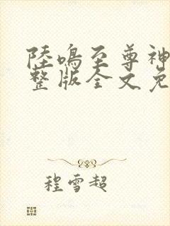 陆鸣至尊神殿完整版全文免费阅读