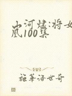 山河烬:将女为凰100集