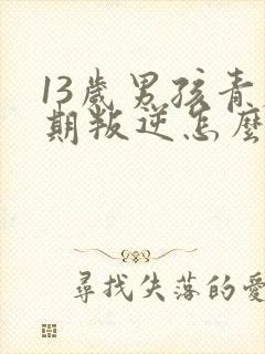 13岁男孩青春期叛逆怎么办