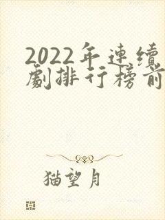 2022年连续剧排行榜前十名