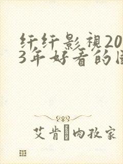 纤纤影视2023年好看的国产电视剧