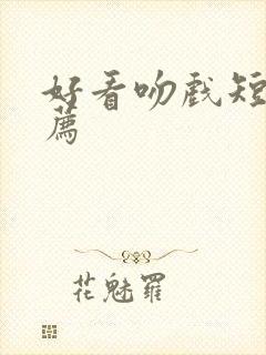 好看吻戏短剧推荐