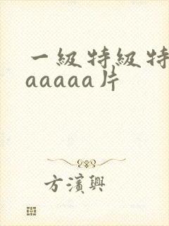 一级特级特黄aaaaaa片