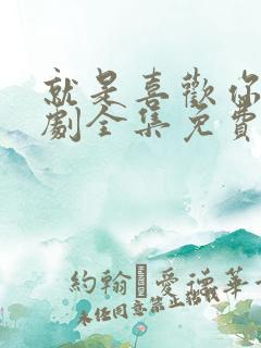 就是喜欢你电视剧全集免费播放