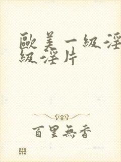 欧美一级淫片一级淫片