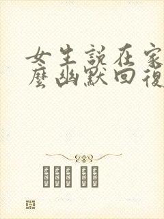 女生说在家里怎么幽默回复